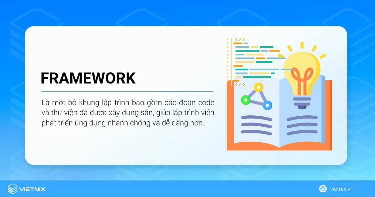 Framework là một bộ khung lập trình bao gồm các đoạn code và thư viện đã được xây dựng sẵn