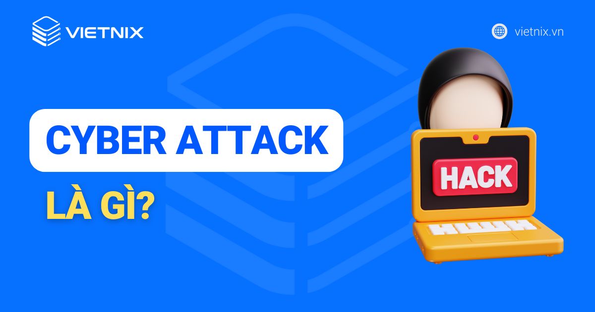 Cyber Attack là gì? Các xu hướng phổ biến của tấn công mạng