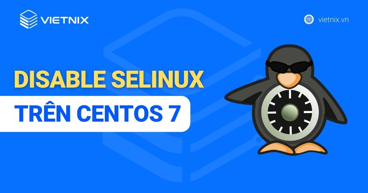 Disable SELinux trên CentOS 7 hiệu quả và nhanh chóng