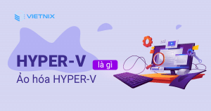 Hyper-V là gì? Ảo hóa Hyper V