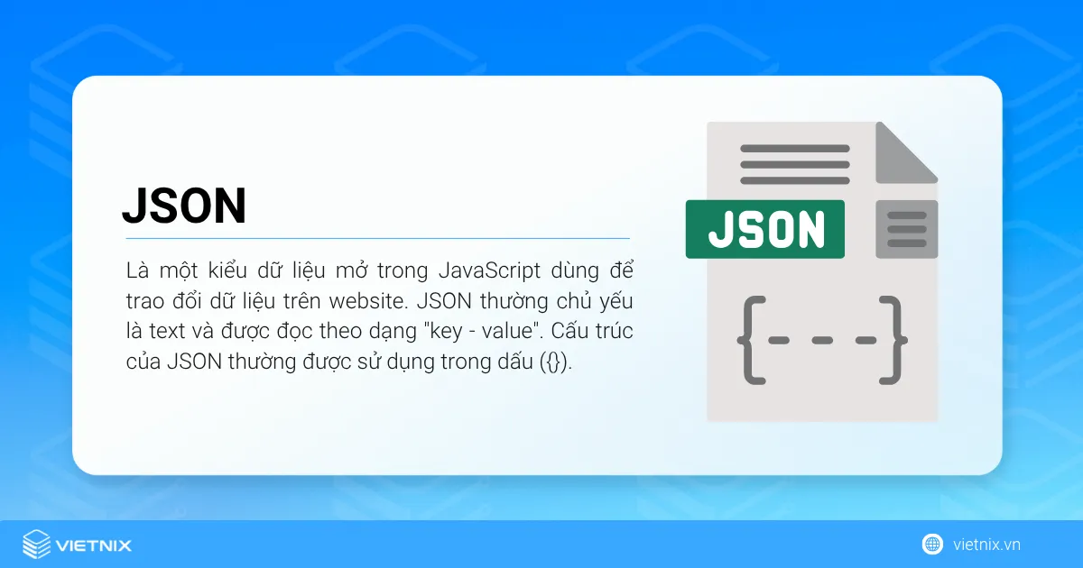 JSON viết tắt của JavaScript Object Notation là một kiểu dữ liệu mở trong JavaScript