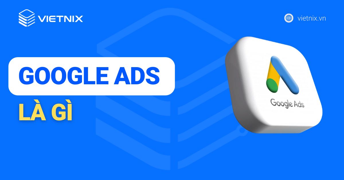 Google Ads là gì? Các định nghĩa cơ bản trong quảng cáo Google Ads