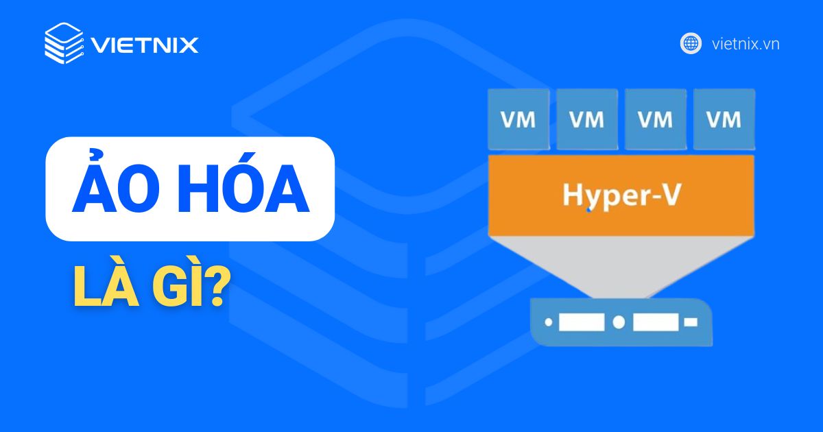 Ảo hóa là gì? Có những loại công nghệ ảo hóa nào?