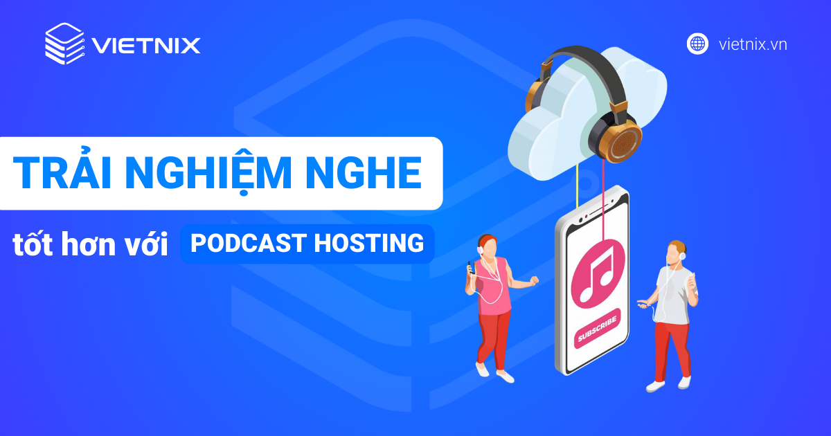 Trải nghiệm nghe tốt hơn với podcast hosting