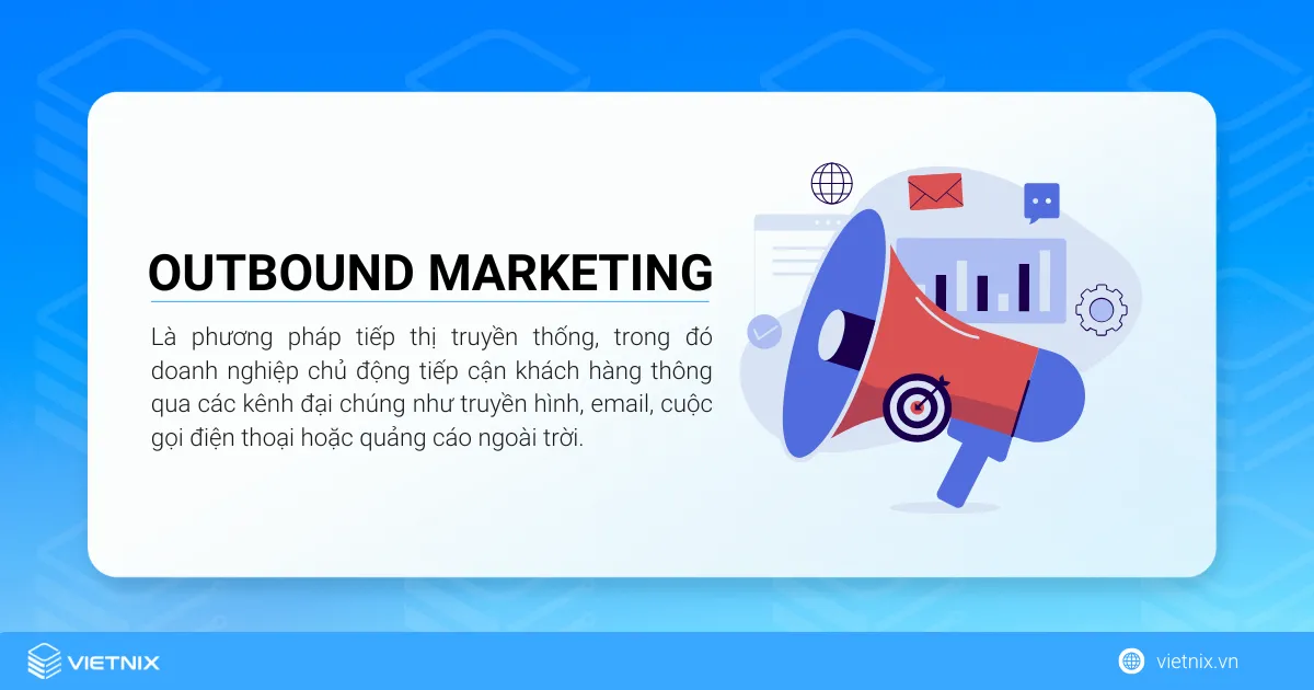 Inbound Marketing là gì? Điểm khác nhau giữa Inbound Marketing và Outbound Marketing là gì? 26 Outbound Marketing là phương pháp tiếp thị truyền thống, trong đó doanh nghiệp chủ động tiếp cận khách hàng thông qua các kênh đại chúng