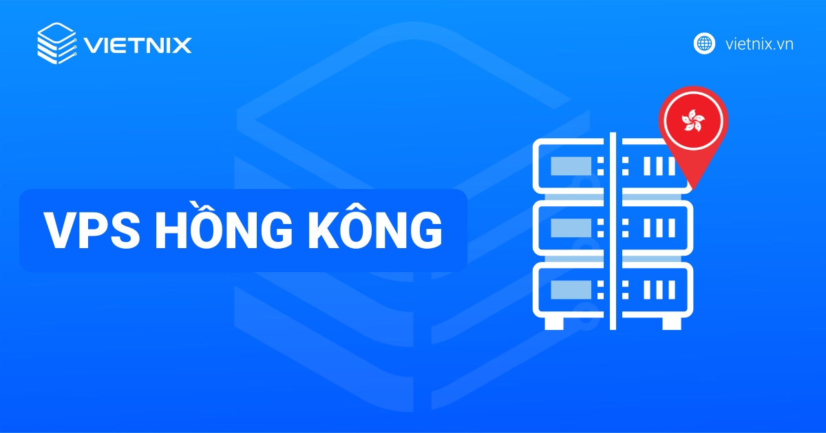 VPS Hồng Kông: Ưu nhược điểm & TOP 5 nhà cung cấp tốt nhất