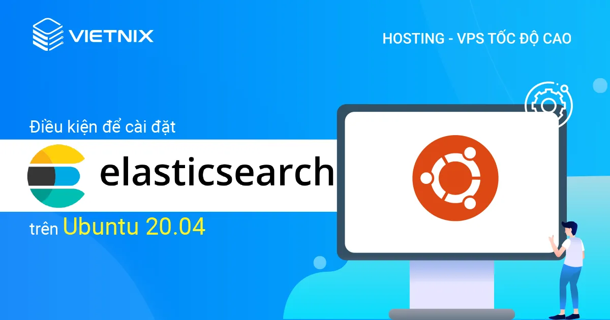 Hướng dẫn cài đặt Elasticsearch trên Ubuntu 20.04 đơn giản và chi tiết 11 Điều kiện để cài đặt Elasticsearch trên Ubuntu 20.04