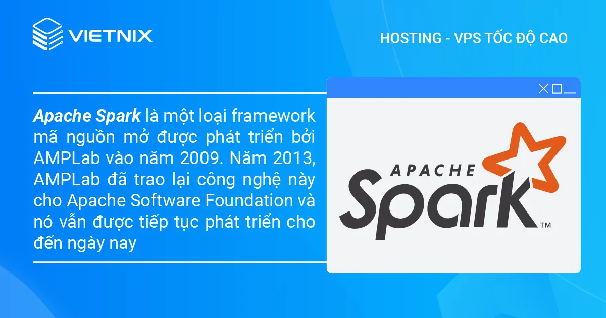 Apache Spark là gì? Lợi ích khi sử dụng Apache Spark 16 Apache Spark là một loại framework mã nguồn mở được phát triển bởi AMPLab vào năm 2009