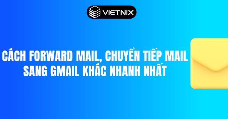Cách Forward mail, chuyển tiếp mail sang Gmail khác nhanh nhất