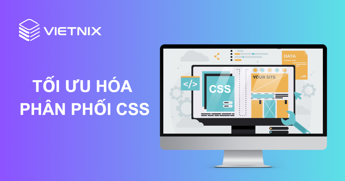Cách tối ưu hoá phân phối CSS giúp tăng tốc độ tải trang