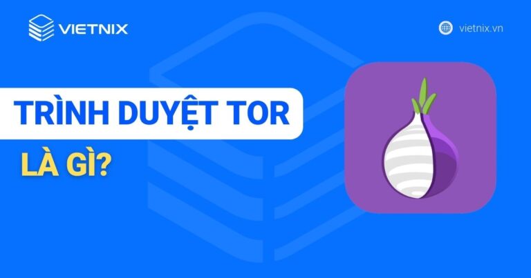 Trình duyệt Tor là gì? Cách sử dụng Tor lướt web an toàn