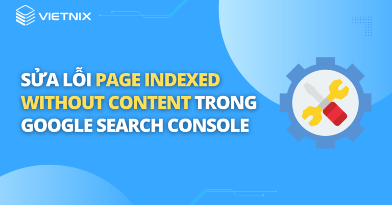 Sửa lỗi Page indexed without content trong Google Search Console