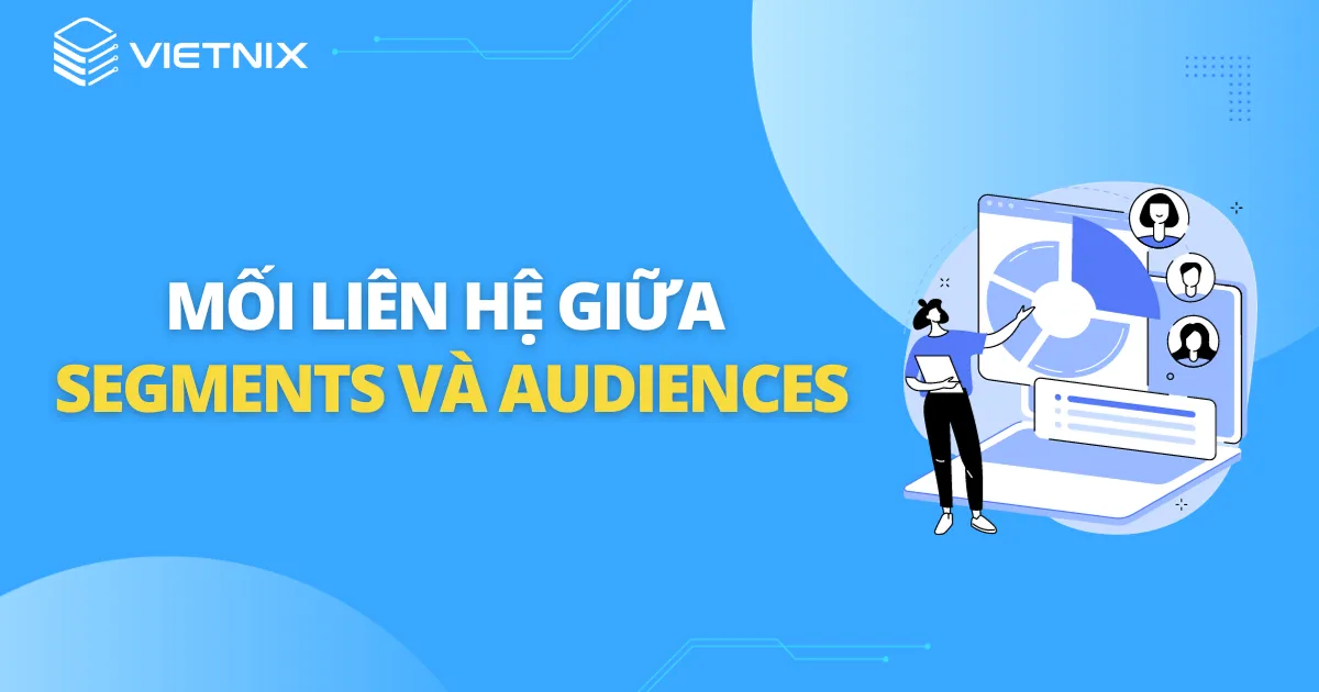 Mối liên hệ giữa Segments và Audiences