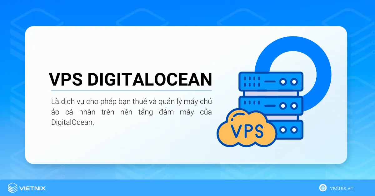 VPS DigitalOcean là dịch vụ cho phép bạn thuê và quản lý máy chủ ảo cá nhân trên nền tảng đám mây của DigitalOcean