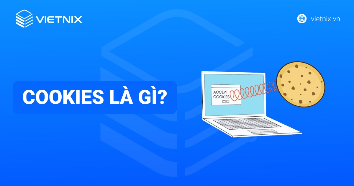 Cookie là gì? Cách quản lý và bảo vệ dữ liệu cookie