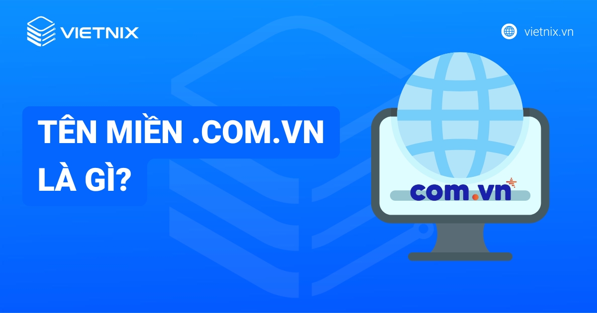 Tên miền .com.vn là gì? Ý nghĩa, so sánh chi tiết với tên miền .vn