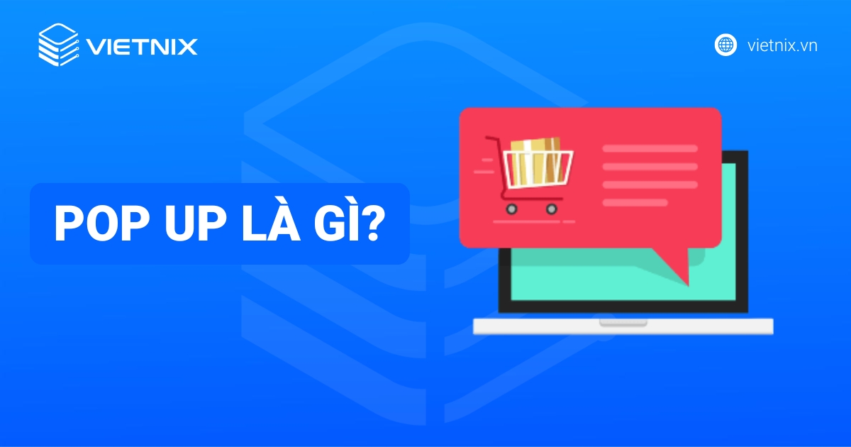 Pop up là gì? Định nghĩa, phân loại, vai trò và cách dùng hiệu quả