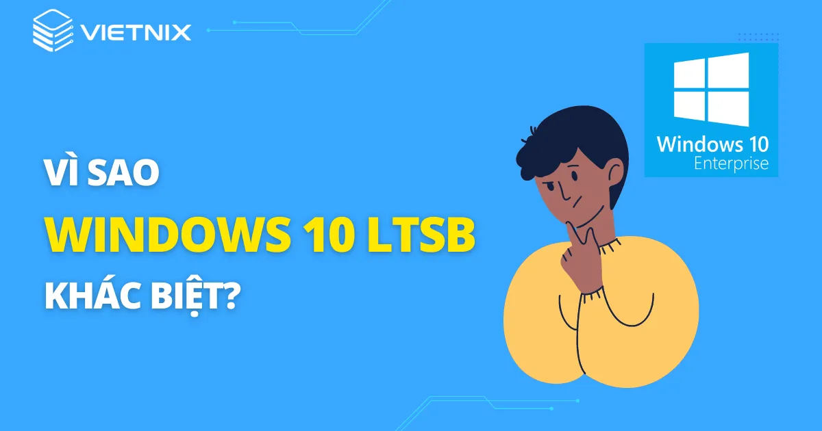 Vì sao Windows 10 LTSB khác biệt ?