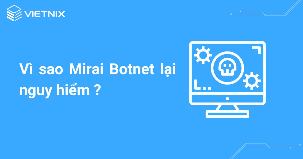 Vì sao Mirai Botnet lại nguy hiểm ?