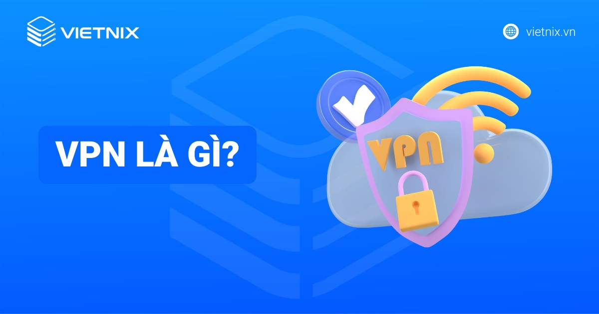 VPN là gì? Tổng hợp kiến thức về VPN từ A -Z