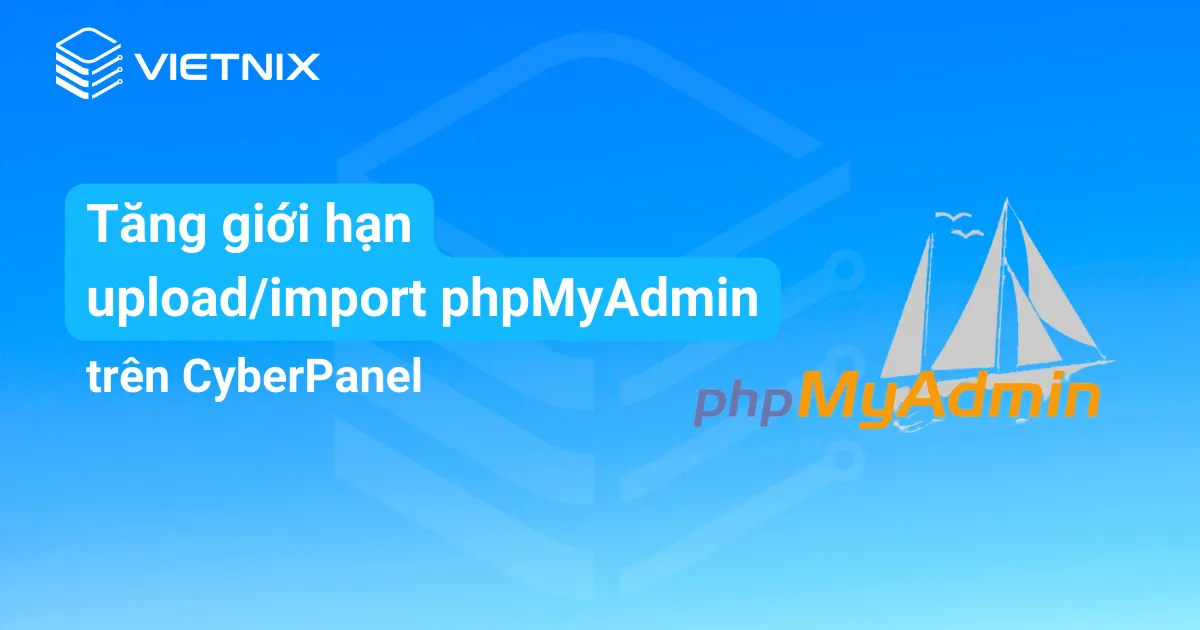 Tăng giới hạn upload/import phpMyAdmin CyberPanel