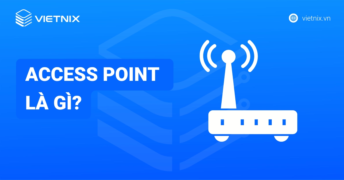 Access Point là gì? Chức năng, cấu tạo và cách phân biệt Router