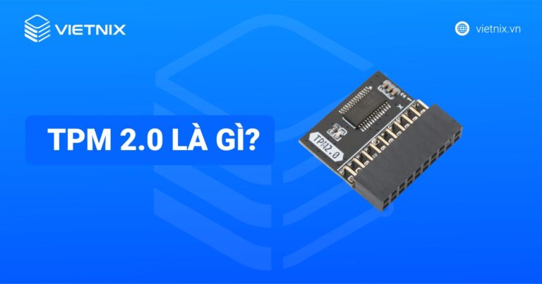 TPM 2.0 là gì? Hướng dẫn kiểm tra, bật TPM 2.0 cho Windows 11