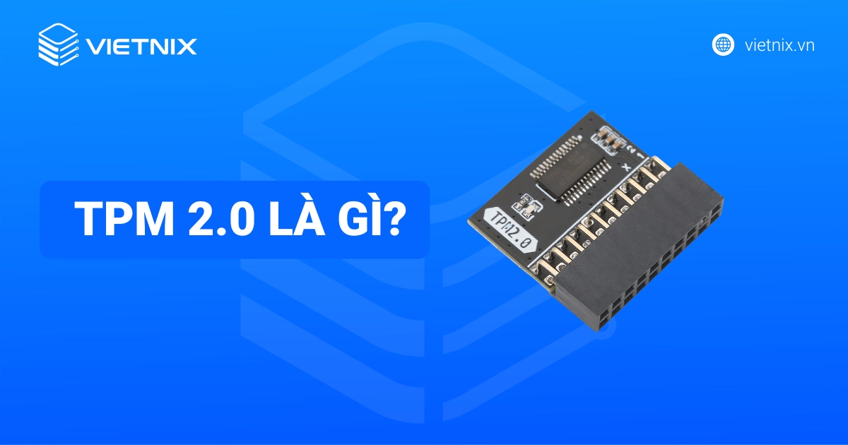 TPM 2.0 là gì? Hướng dẫn kiểm tra, bật TPM 2.0 cho Windows 11