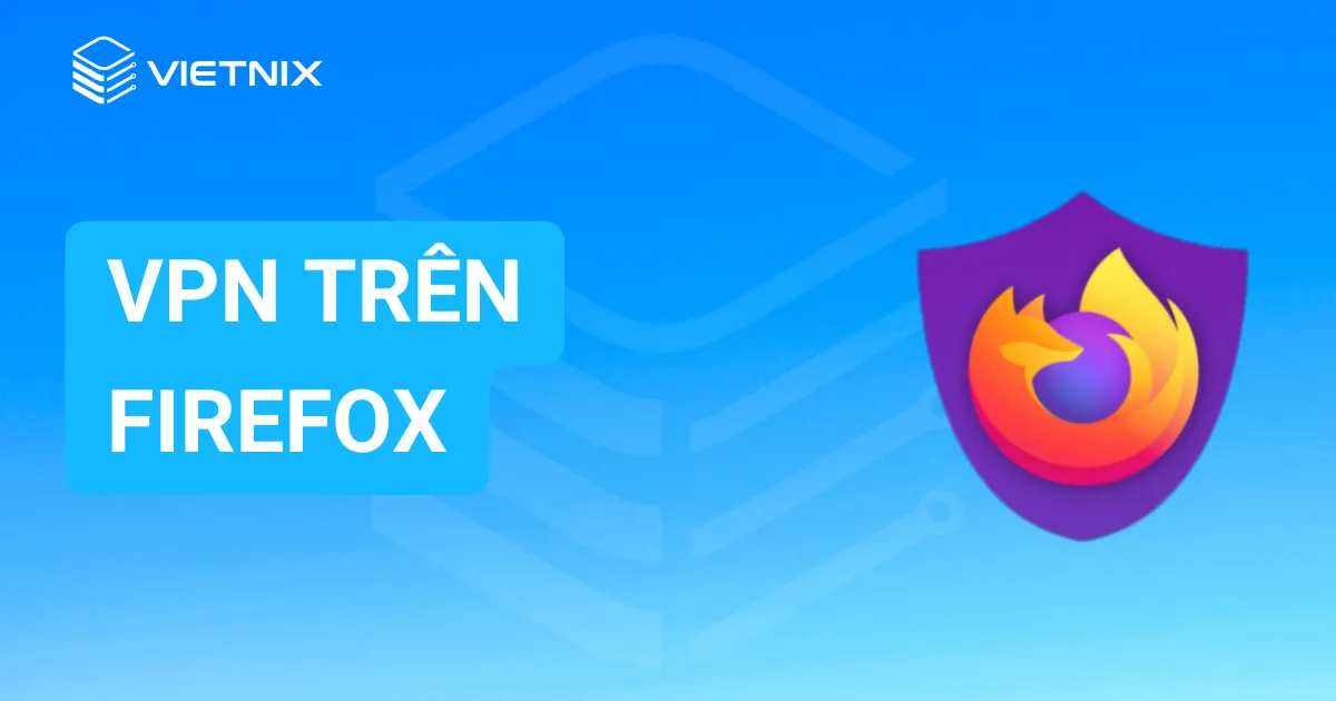 Top 9 VPN trên Firefox tốt nhất hiện nay