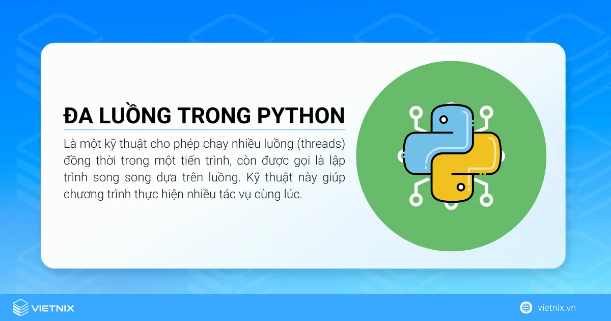 Đa luồng trong Python là một kỹ thuật cho phép chạy nhiều luồng (threads) đồng thời trong một tiến trình, còn được gọi là lập trình song song dựa trên luồng
