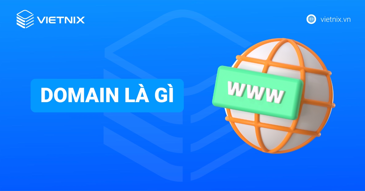 Domain là gì? Vai trò, cách hoạt động và hướng dẫn chọn tên miền