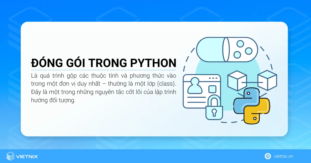 Đóng gói trong Python (Encapsulation) là quá trình gộp các thuộc tính và phương thức vào trong một đơn vị duy nhất – thường là một lớp (class)