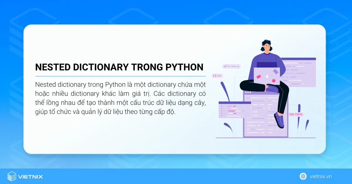 Nested dictionary trong Python là gì? Cách sử dụng nested dictionary 5 Nested dictionary trong Python là một dictionary chứa một hoặc nhiều dictionary khác làm giá trị