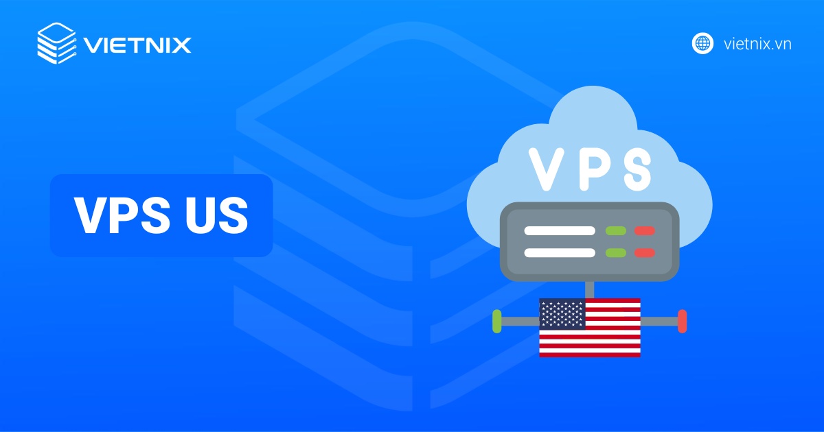 VPS US là gì? So sánh VPS US và VPS Việt Nam