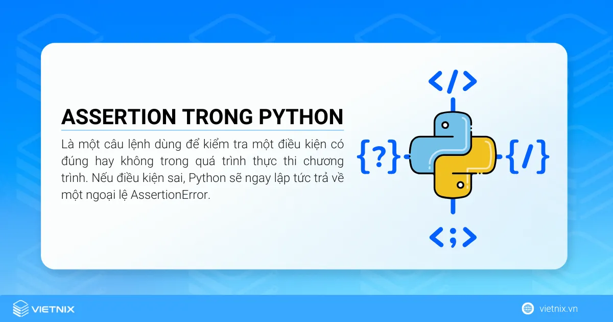 Assertion trong Python là một câu lệnh dùng để kiểm tra một điều kiện có đúng hay không trong quá trình thực thi chương trình