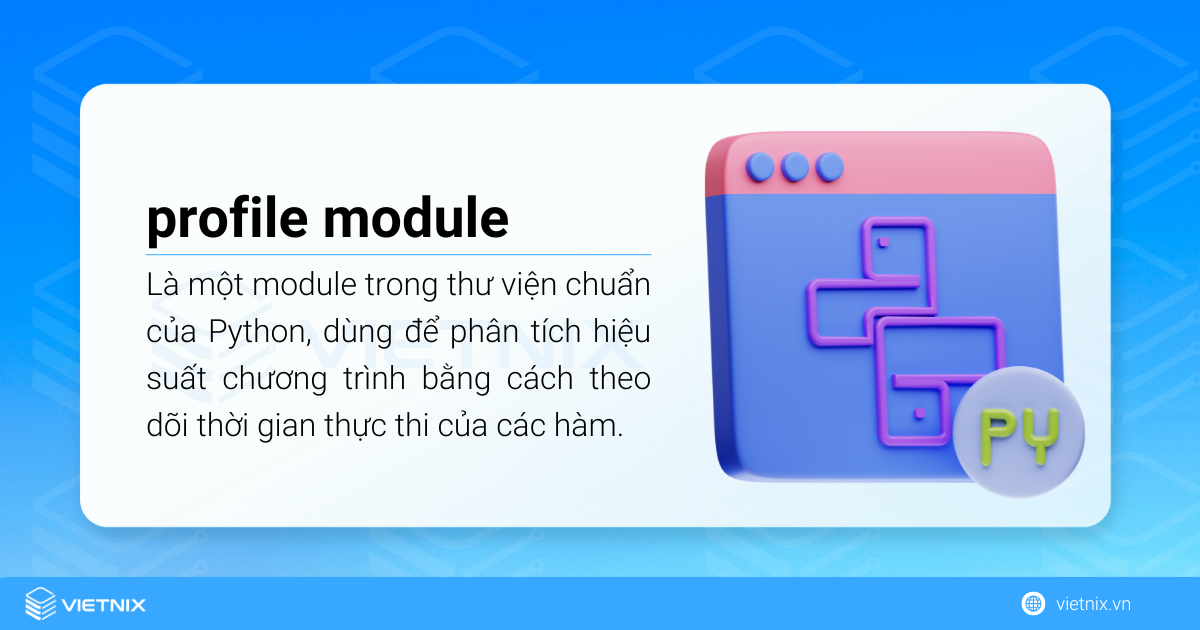 profile là một module trong thư viện chuẩn của Python, dùng để phân tích hiệu suất chương trình bằng cách theo dõi thời gian thực thi của các hàm