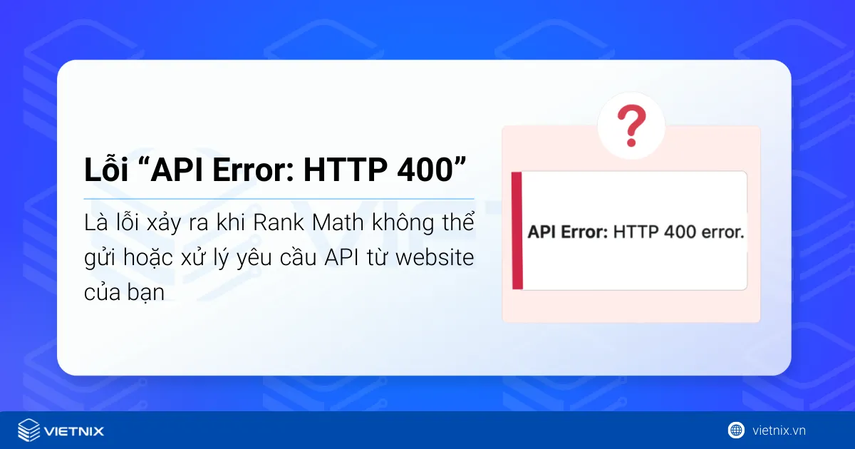 Lỗi “API Error: HTTP 400” là lỗi xảy ra khi Rank Math không thể gửi hoặc xử lý yêu cầu API