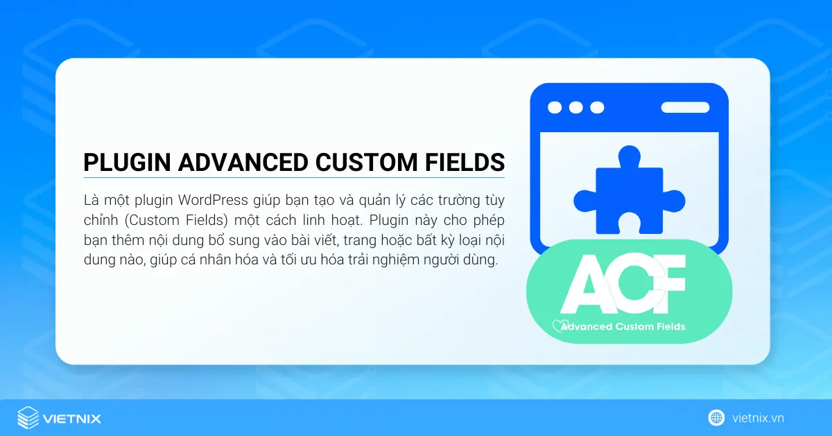 Advanced Custom Fields (ACF) là một plugin WordPress giúp bạn tạo và quản lý các trường tùy chỉnh