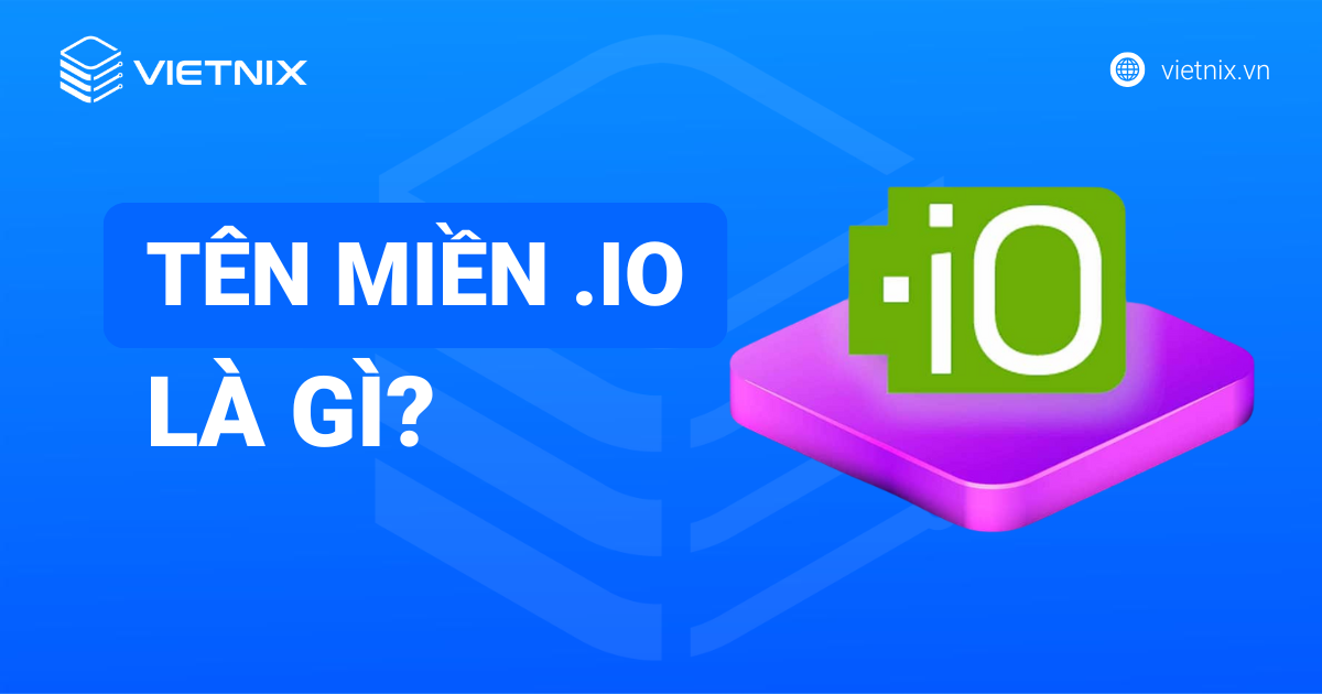 Tên miền .io là gì? Lợi ích của tên miền .io và cách đăng ký chi tiết
