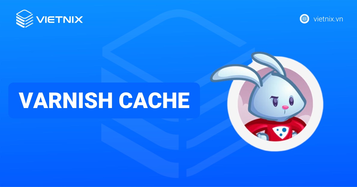 Varnish Cache là gì? Cách hoạt động và lợi ích tăng tốc web