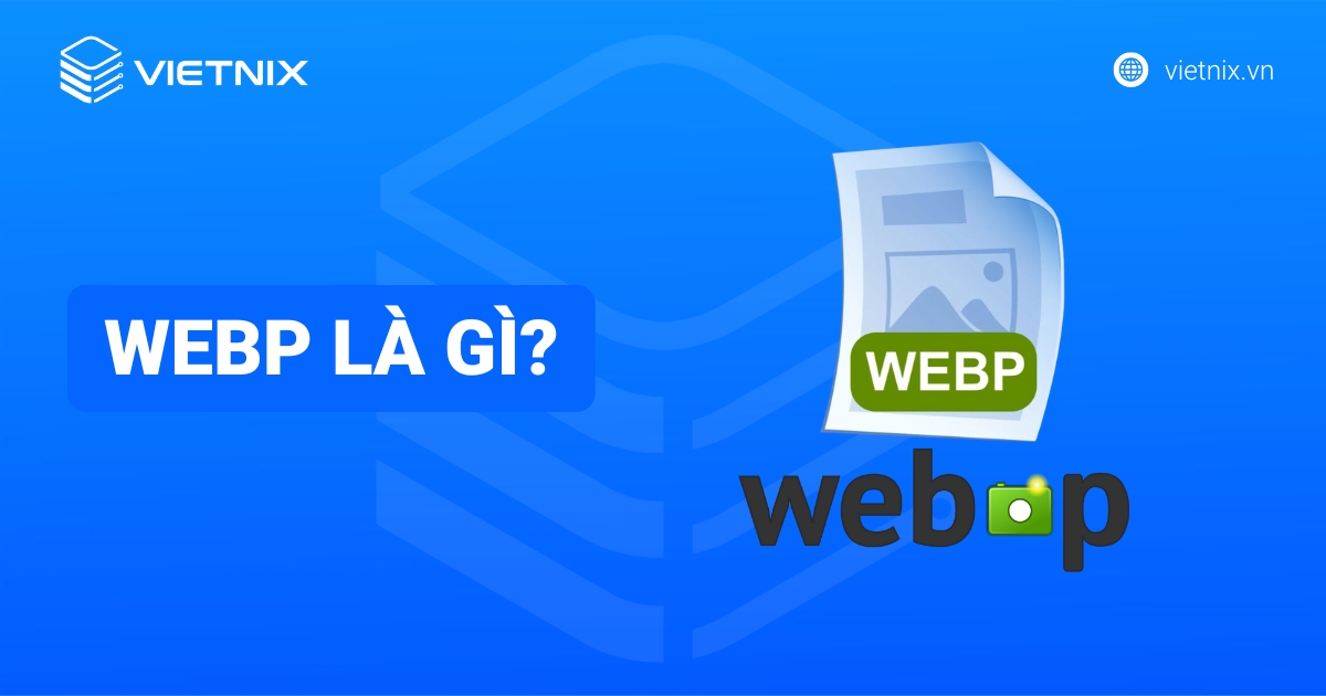 WebP là gì? Lợi ích, cách dùng & chuyển đổi ảnh WebP