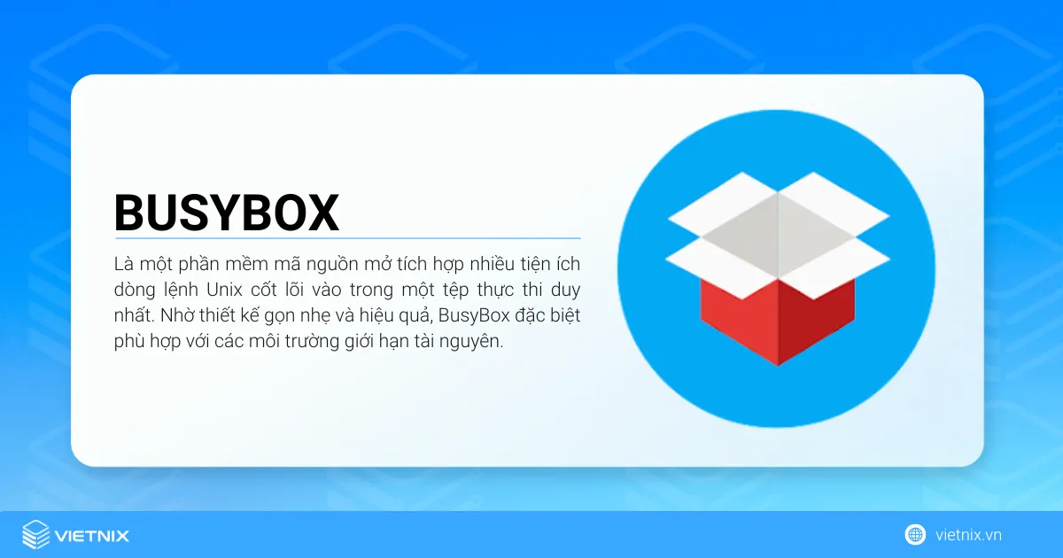 BusyBox là một phần mềm mã nguồn mở tích hợp nhiều tiện ích dòng lệnh Unix cốt lõi vào trong một tệp thực thi duy nhất