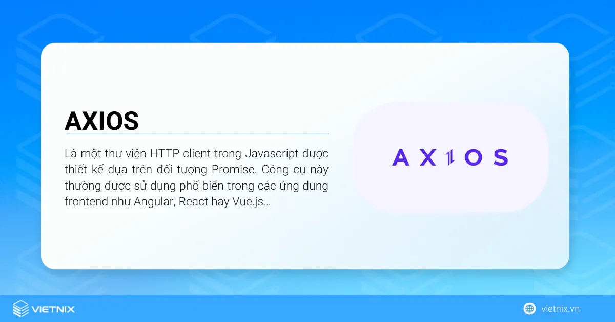 Axios là một thư viện HTTP client trong Javascript được thiết kế dựa trên đối tượng Promise