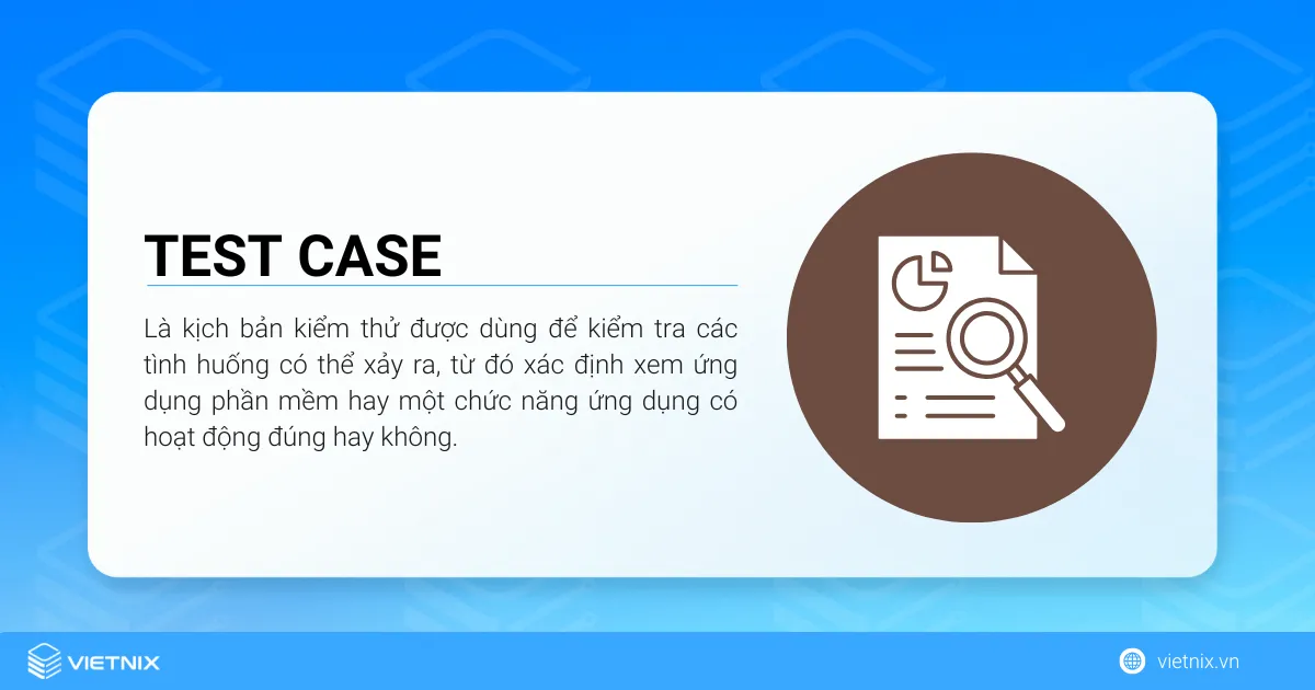 Test case là kịch bản kiểm thử được dùng để kiểm tra các tình huống có thể xảy ra