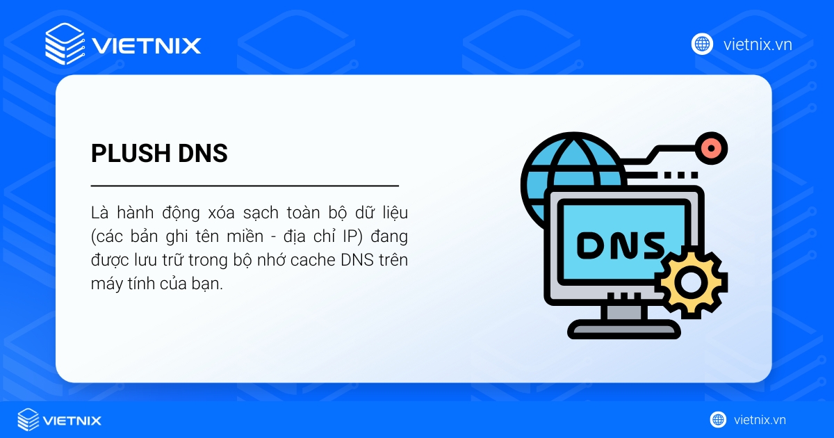 Flush DNS là gì? Cách xóa cache DNS trên các hệ điều hành phổ biến 17 Flush DNS là xóa sạch toàn bộ dữ liệu đang được lưu trữ trong bộ nhớ cache DNS trên máy tính