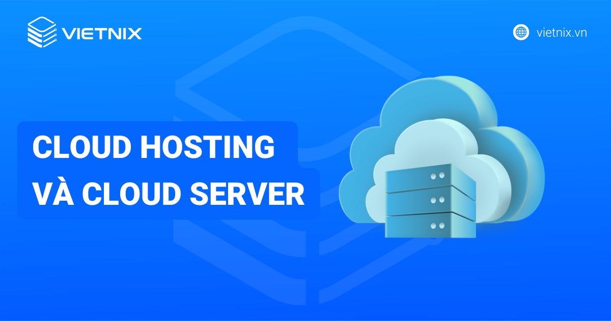 Phân biệt Cloud Hosting và Cloud Server: Chọn giải pháp đúng