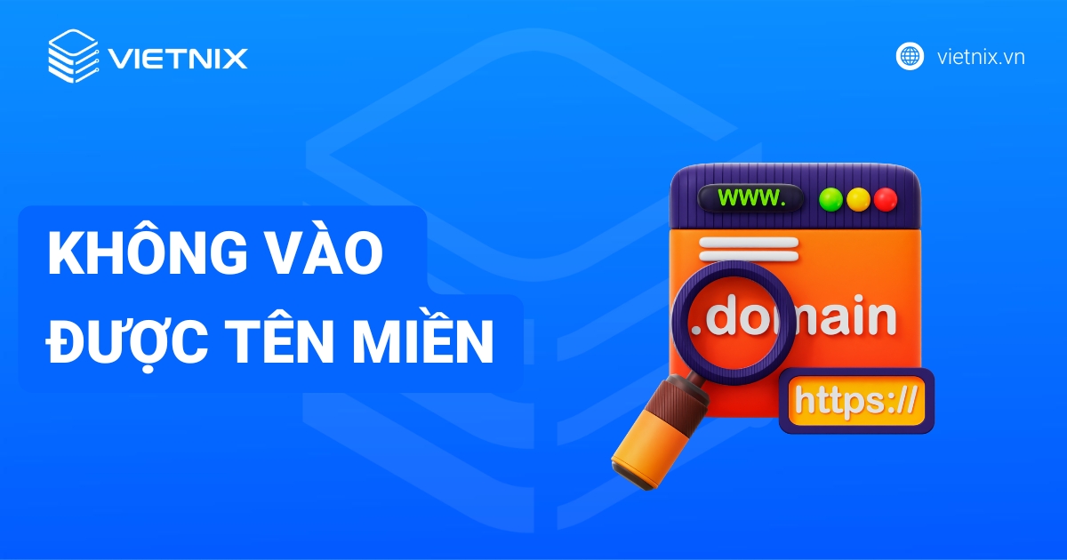 Không vào được tên miền: Nguyên nhân, cách khắc phục chi tiết