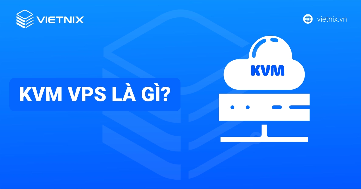 KVM VPS là gì? Công nghệ, lợi ích và so sánh chi tiết