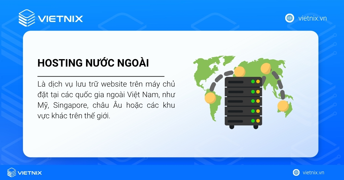 Hosting quốc tế, hay còn gọi là hosting nước ngoài, là dịch vụ lưu trữ website trên máy chủ (server) đặt tại các quốc gia ngoài Việt Nam