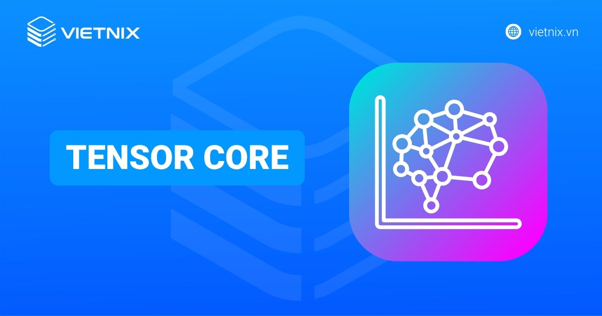 Tensor Core là gì? Những điều cần biết về công nghệ tăng tốc AI/DL